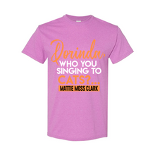 Load image into Gallery viewer, Dorinda, Who You Singing To T-Shirt
